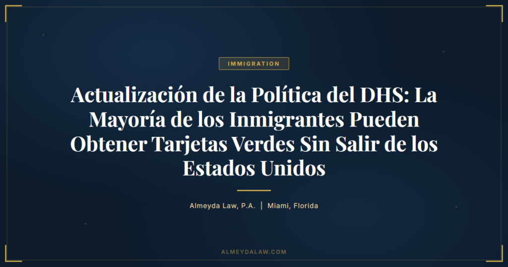 Es Actualizacion Politica Dhs Mayoria Inmigrantes Obtener Tarjetas Verdes Sin Salir Estados Unidos - Legal guide by Almeyda Law