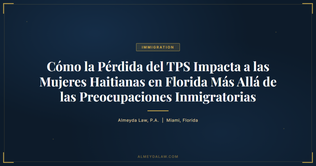 Es Como La Perdida Del Tps Impacta A Las Mujeres Haitianas En Florida Mas Alla De Las Preocupaciones Inmigratorias - Legal guide by Almeyda Law