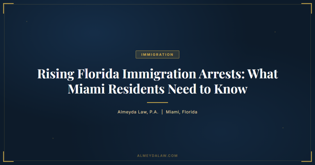 Florida Immigration Arrests Surge Miami - Legal guide by Almeyda Law