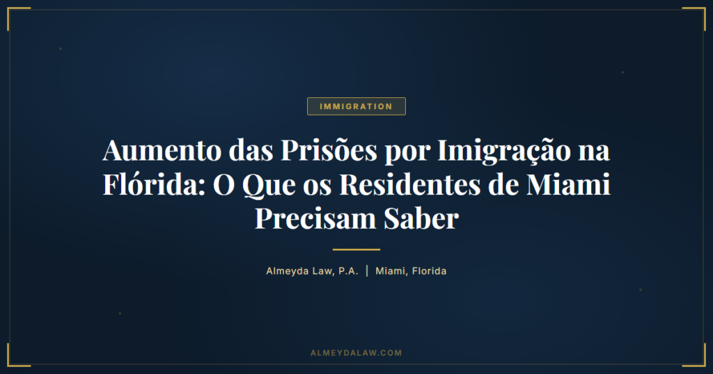 Pt Aumento Das Prisoes Por Imigracao Na Florida O Que Os Residentes De Miami Precisam Saber - Legal guide by Almeyda Law