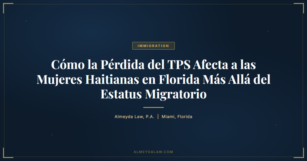 Es Como La Perdida Del Tps Afecta A Las Mujeres Haitianas En Florida Mas Alla Del Estatus Migratorio - Legal guide by Almeyda Law