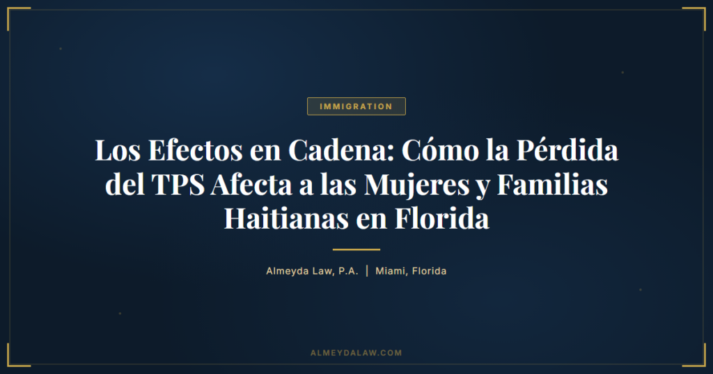 Es Los Efectos En Cadena Como La Perdida Del Tps Afecta A Las Mujeres Y Familias Haitianas En Florida - Legal guide by Almeyda Law