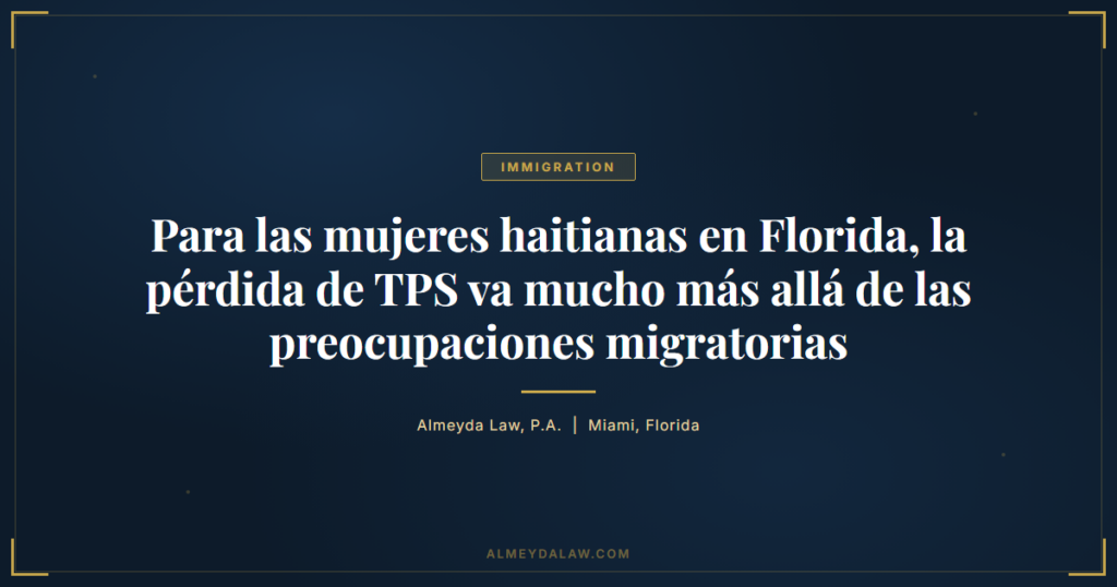 Es Para Las Mujeres Haitianas En Florida La Perdida De Tps Va Mas Alla De Las Preocupaciones Migratorias - Legal guide by Almeyda Law