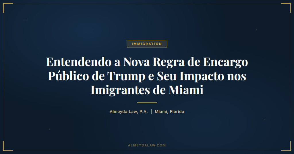Pt Entendendo A Nova Regra De Encargo Publico De Trump E Seu Impacto Nos Imigrantes De Miami - Legal guide by Almeyda Law