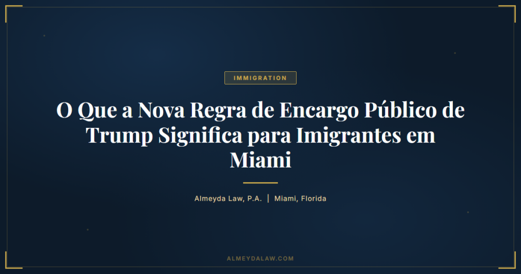 Pt O Que A Nova Regra De Encargo Publico De Trump Significa Para Imigrantes Em Miami - Legal guide by Almeyda Law