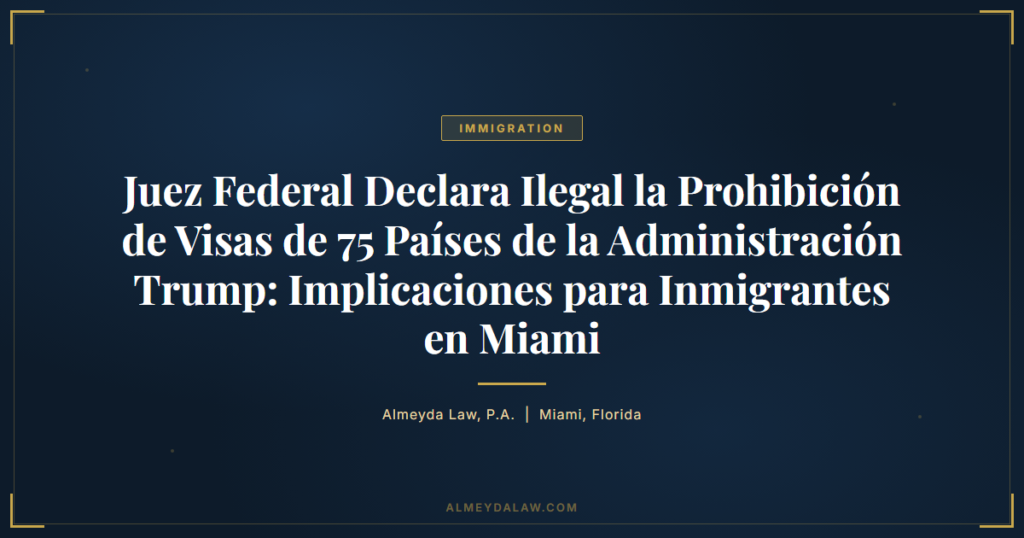 Es Juez Federal Declara Ilegal Prohibicion Visas 75 Paises Administracion Trump Implicaciones Inmigrantes Miami - Legal guide by Almeyda Law