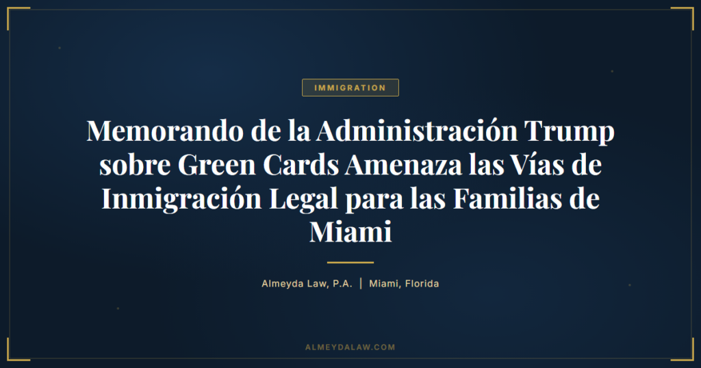 Es Memorando Green Card Administracion Trump Amenaza Vias Inmigracion Familias Miami - Legal guide by Almeyda Law