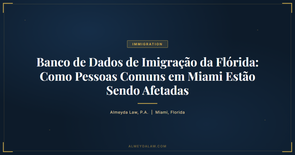Pt Banco De Dados De Imigracao Da Florida Como Pessoas Comuns Em Miami Estao Sendo Afetadas - Legal guide by Almeyda Law
