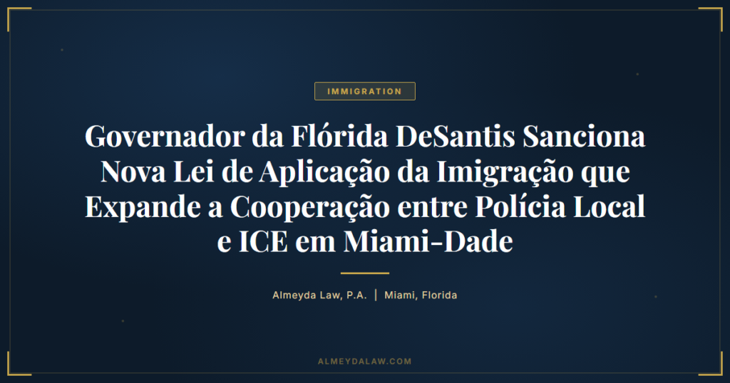 Pt Governador Florida Desantis Sanciona Nova Lei Imigracao Miami Dade - Legal guide by Almeyda Law