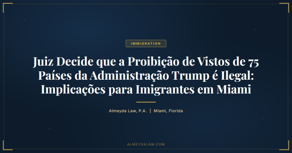 Pt Juiz Decide Proibicao Vistos 75 Paises Trump Ilegal Implicacoes Imigrantes Miami - Legal guide by Almeyda Law