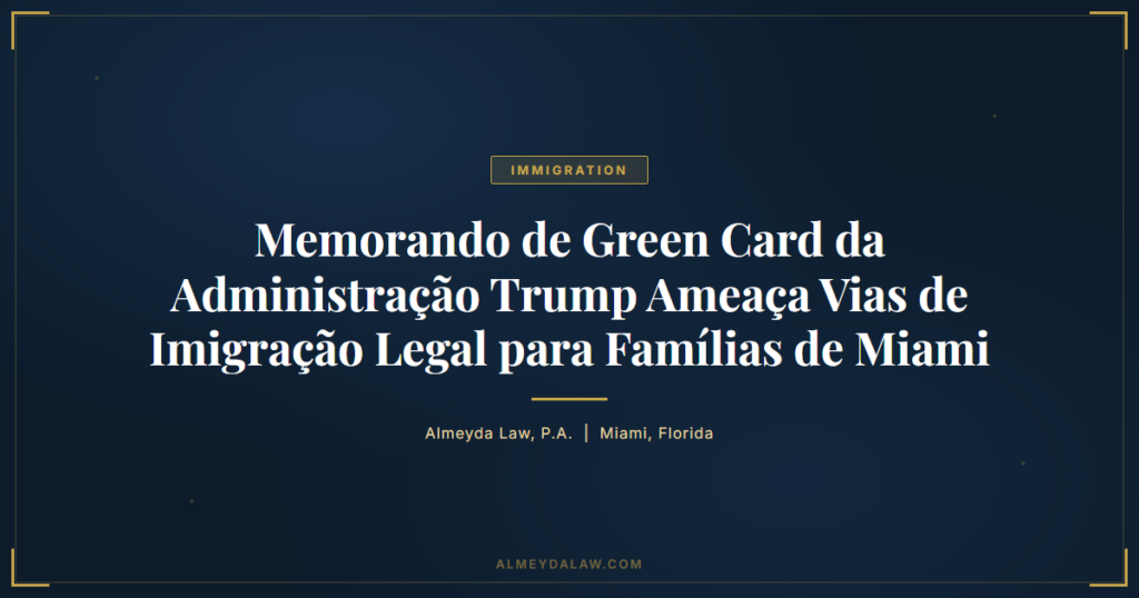 Pt Memorando Green Card Administracao Trump Ameaca Imigracao Miami - Legal guide by Almeyda Law