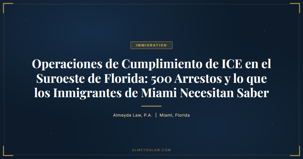 Es Operaciones De Cumplimiento De Ice En El Suroeste De Florida 500 Arrestos Y Lo Que Los Inmigrantes De Miami Necesitan Saber - Legal guide by Almeyda Law