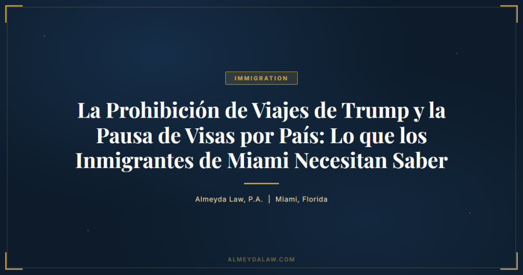 Es Prohibicion Viajes Trump Pausa Visas Pais Inmigrantes Miami - Legal guide by Almeyda Law