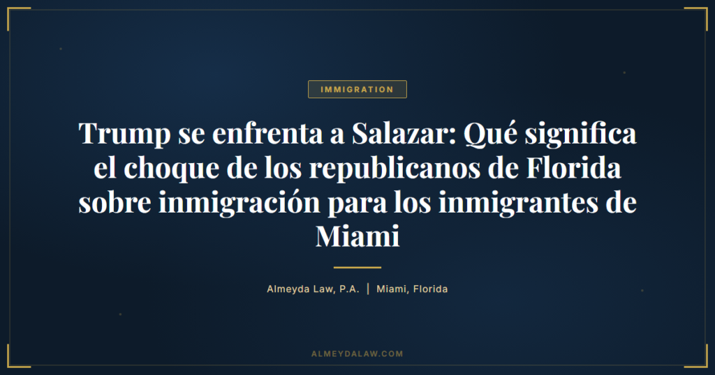 Es Trump Se Enfrenta A Salazar Que Significa El Choque De Los Republicanos De Florida Sobre Inmigracion Para Los Inmigrantes De Miami - Legal guide by Almeyda Law