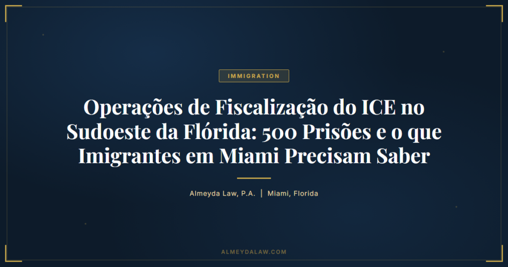 Pt Operacoes De Fiscalizacao Do Ice No Sudoeste Da Florida 500 Prisoes E O Que Imigrantes Em Miami Precisam Saber - Legal guide by Almeyda Law