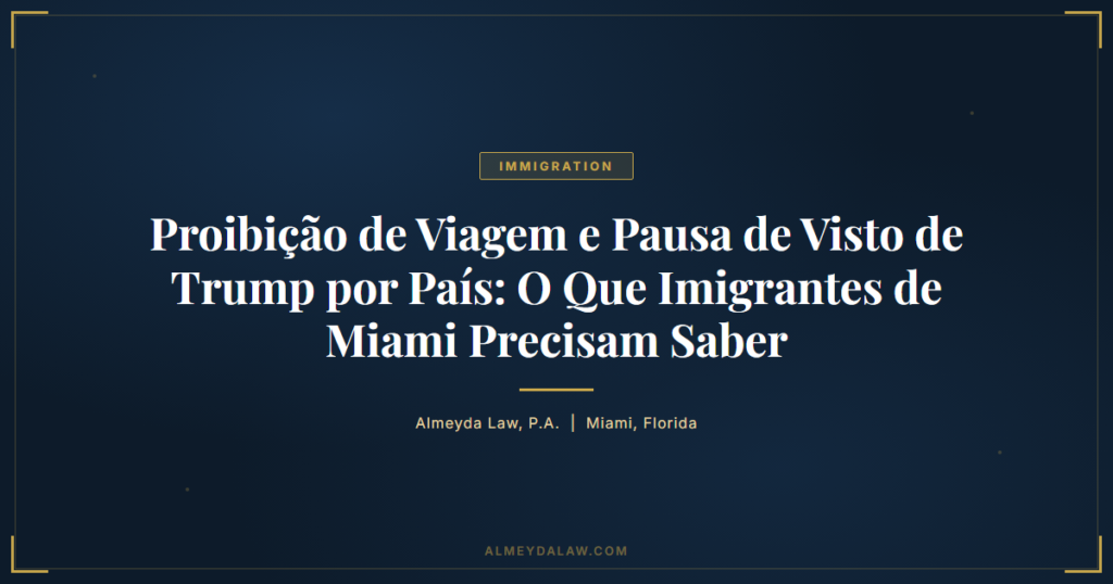 Pt Proibicao De Viagem E Pausa De Visto De Trump Por Pais O Que Imigrantes De Miami Precisam Saber - Legal guide by Almeyda Law