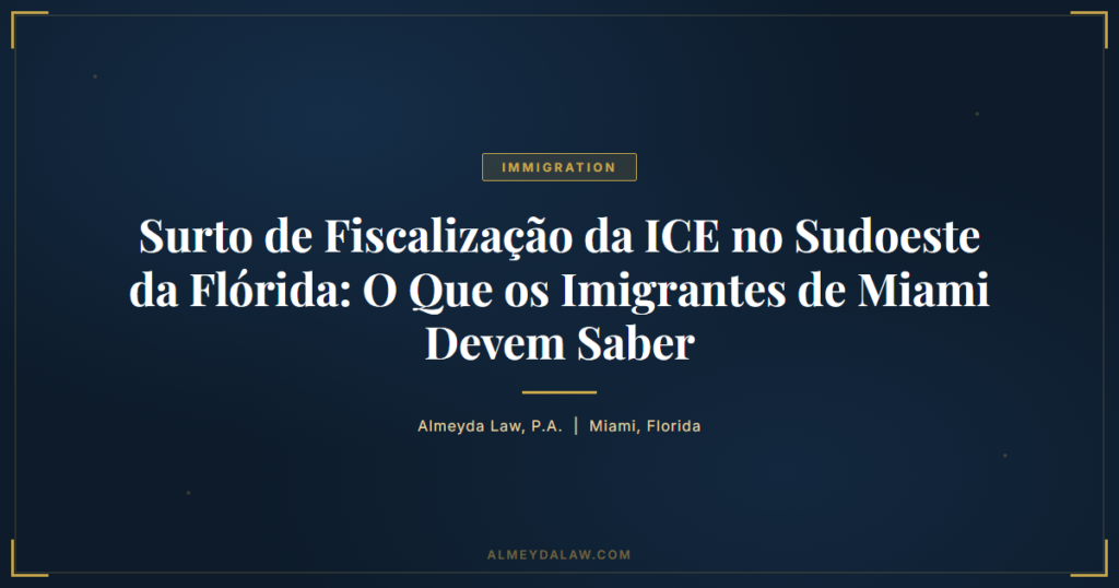 Pt Surto Fiscalizacao Ice Sudoeste Florida Imigrantes Miami - Legal guide by Almeyda Law